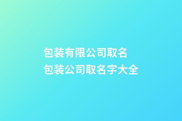 包装有限公司取名 包装公司取名字大全-第1张-公司起名-玄机派